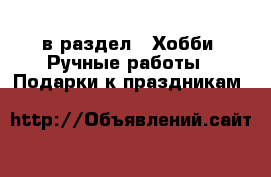  в раздел : Хобби. Ручные работы » Подарки к праздникам 
